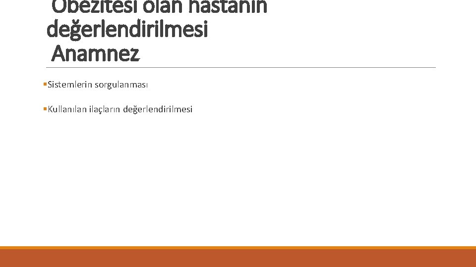 Obezitesi olan hastanın değerlendirilmesi Anamnez §Sistemlerin sorgulanması §Kullanılan ilaçların değerlendirilmesi 