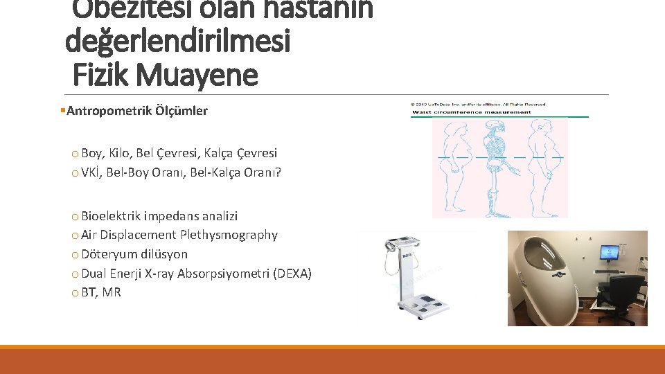 Obezitesi olan hastanın değerlendirilmesi Fizik Muayene §Antropometrik Ölçümler o Boy, Kilo, Bel Çevresi, Kalça