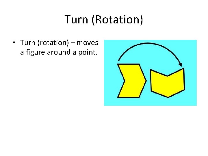 Turn (Rotation) • Turn (rotation) – moves a figure around a point. 