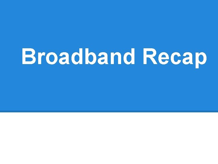 Broadband Recap 
