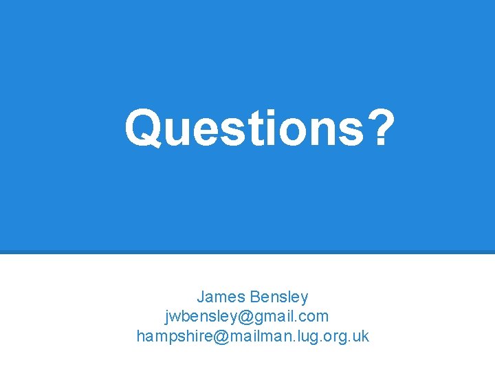 Questions? James Bensley jwbensley@gmail. com hampshire@mailman. lug. org. uk 