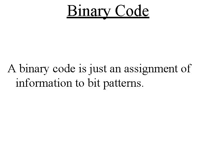 Binary Code A binary code is just an assignment of information to bit patterns.