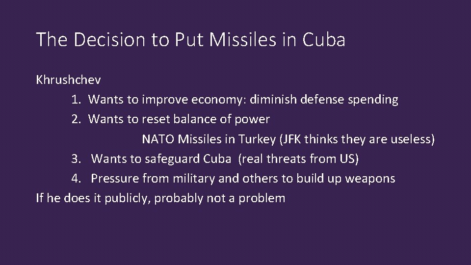 The Decision to Put Missiles in Cuba Khrushchev 1. Wants to improve economy: diminish