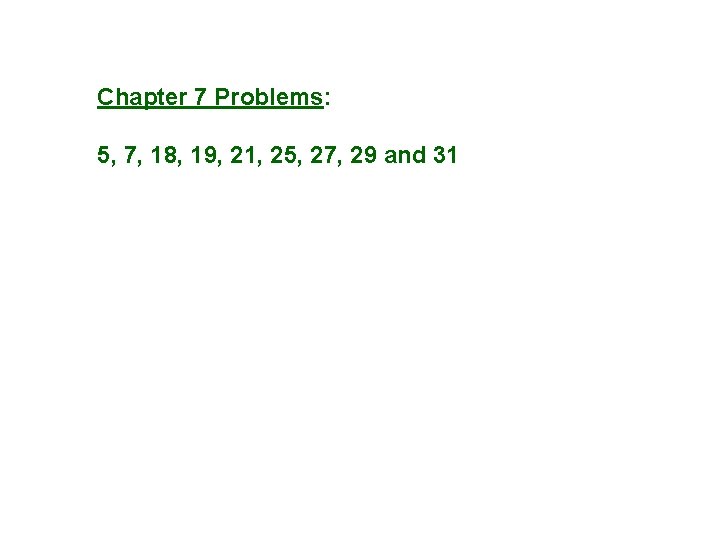 Chapter 7 Problems: 5, 7, 18, 19, 21, 25, 27, 29 and 31 