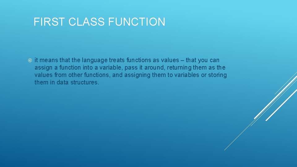 FIRST CLASS FUNCTION it means that the language treats functions as values – that