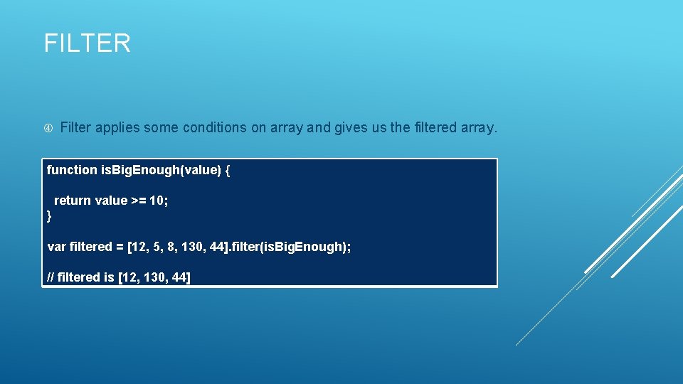 FILTER Filter applies some conditions on array and gives us the filtered array. function