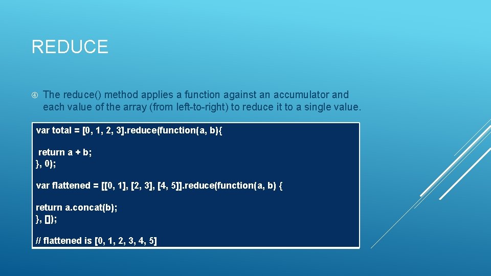 REDUCE The reduce() method applies a function against an accumulator and each value of
