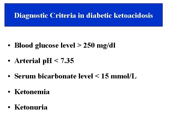 Diagnostic Criteria in diabetic ketoacidosis • Blood glucose level > 250 mg/dl • Arterial