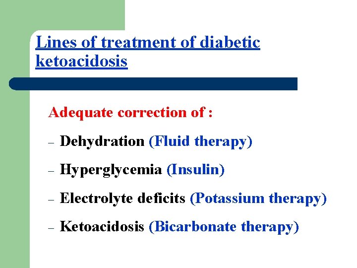 Lines of treatment of diabetic ketoacidosis Adequate correction of : – Dehydration (Fluid therapy)