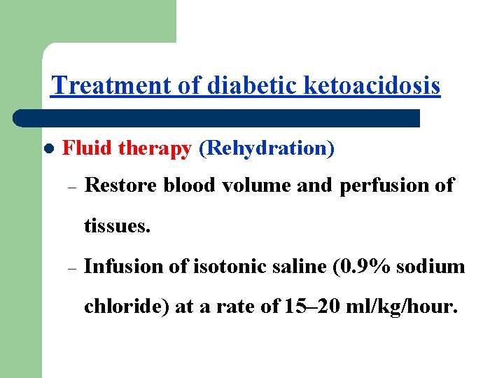 Treatment of diabetic ketoacidosis l Fluid therapy (Rehydration) – Restore blood volume and perfusion
