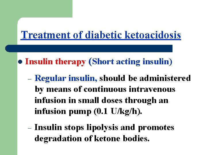 Treatment of diabetic ketoacidosis l Insulin therapy (Short acting insulin) – Regular insulin, should