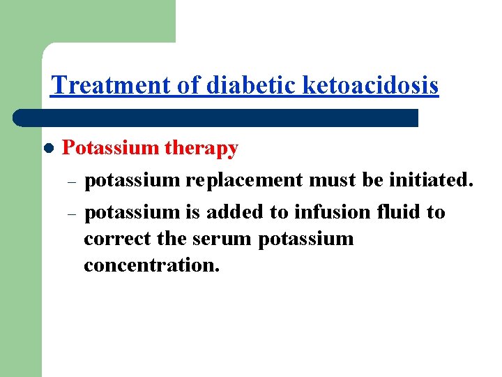 Treatment of diabetic ketoacidosis l Potassium therapy – potassium replacement must be initiated. –