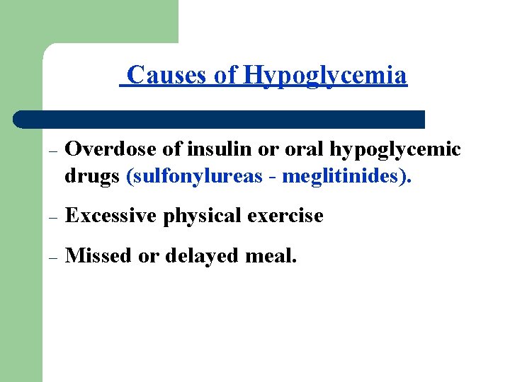 Causes of Hypoglycemia – Overdose of insulin or oral hypoglycemic drugs (sulfonylureas - meglitinides).