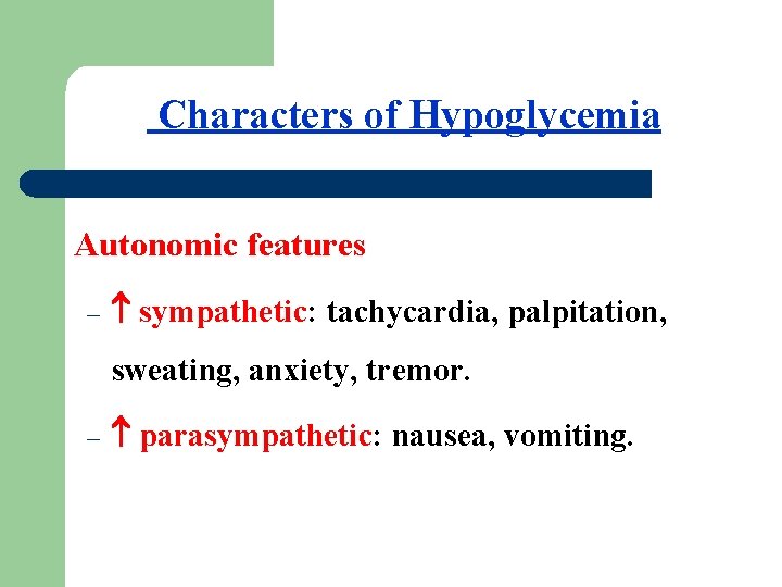 Characters of Hypoglycemia Autonomic features – sympathetic: tachycardia, palpitation, sweating, anxiety, tremor. – parasympathetic: