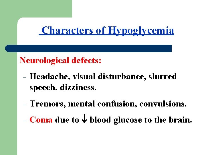 Characters of Hypoglycemia Neurological defects: – Headache, visual disturbance, slurred speech, dizziness. – Tremors,