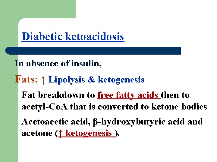 Diabetic ketoacidosis In absence of insulin, Fats: ↑ Lipolysis & ketogenesis Fat breakdown to