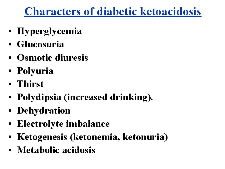 Characters of diabetic ketoacidosis • • • Hyperglycemia Glucosuria Osmotic diuresis Polyuria Thirst Polydipsia