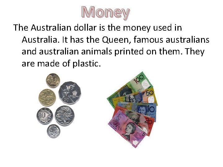 Money The Australian dollar is the money used in Australia. It has the Queen,