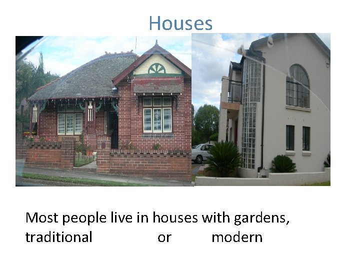 Houses Most people live in houses with gardens, traditional or modern 