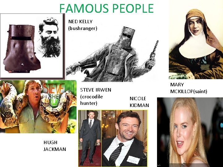 FAMOUS PEOPLE NED KELLY (bushranger) STEVE IRWEN (crocodile hunter) HUGH JACKMAN MARY MCKILLOP(saint) NICOLE