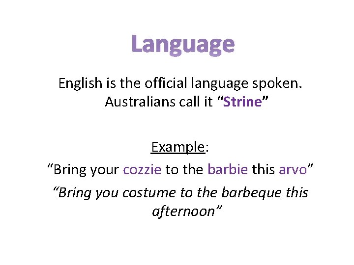Language English is the official language spoken. Australians call it “Strine” Example: “Bring your