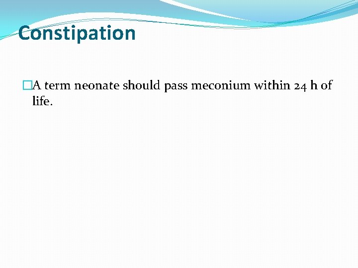 Constipation �A term neonate should pass meconium within 24 h of life. 