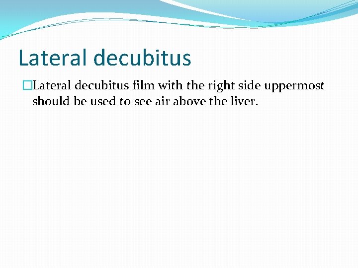Lateral decubitus �Lateral decubitus film with the right side uppermost should be used to