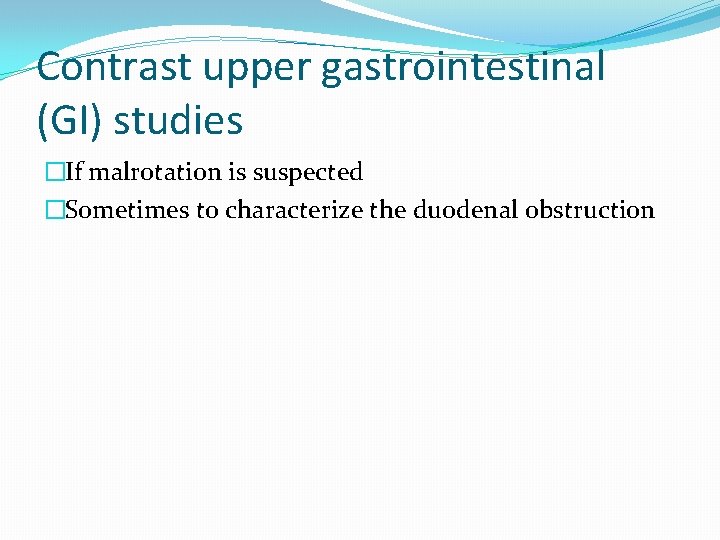 Contrast upper gastrointestinal (GI) studies �If malrotation is suspected �Sometimes to characterize the duodenal
