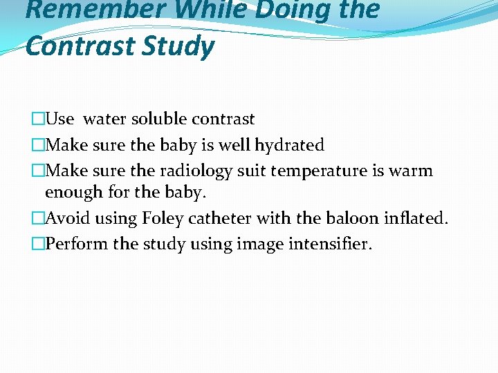 Remember While Doing the Contrast Study �Use water soluble contrast �Make sure the baby