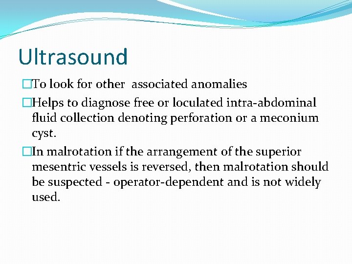 Ultrasound �To look for other associated anomalies �Helps to diagnose free or loculated intra-abdominal