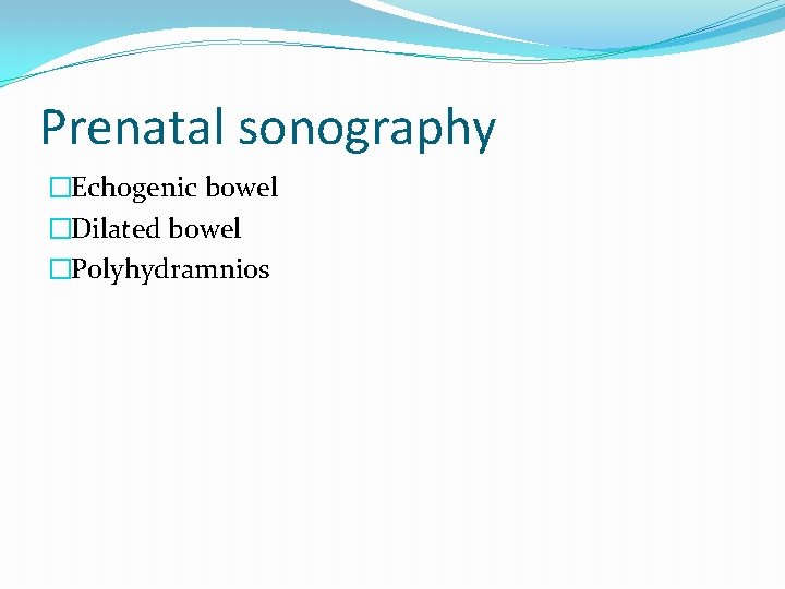 Prenatal sonography �Echogenic bowel �Dilated bowel �Polyhydramnios 
