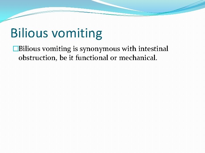 Bilious vomiting �Bilious vomiting is synonymous with intestinal obstruction, be it functional or mechanical.