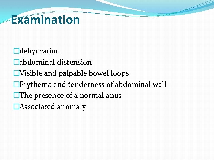 Examination �dehydration �abdominal distension �Visible and palpable bowel loops �Erythema and tenderness of abdominal