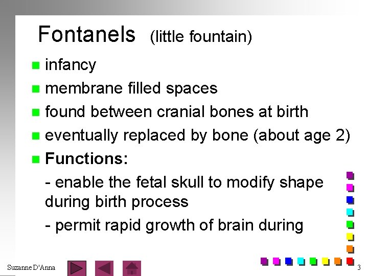Fontanels (little fountain) infancy n membrane filled spaces n found between cranial bones at