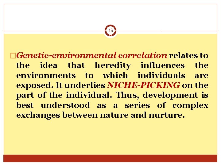 18 �Genetic-environmental correlation relates to the idea that heredity influences the environments to which