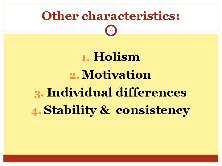 Other characteristics: 6 1. Holism 2. Motivation 3. Individual differences 4. Stability & consistency