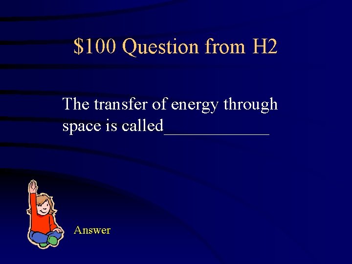 $100 Question from H 2 The transfer of energy through space is called______ Answer