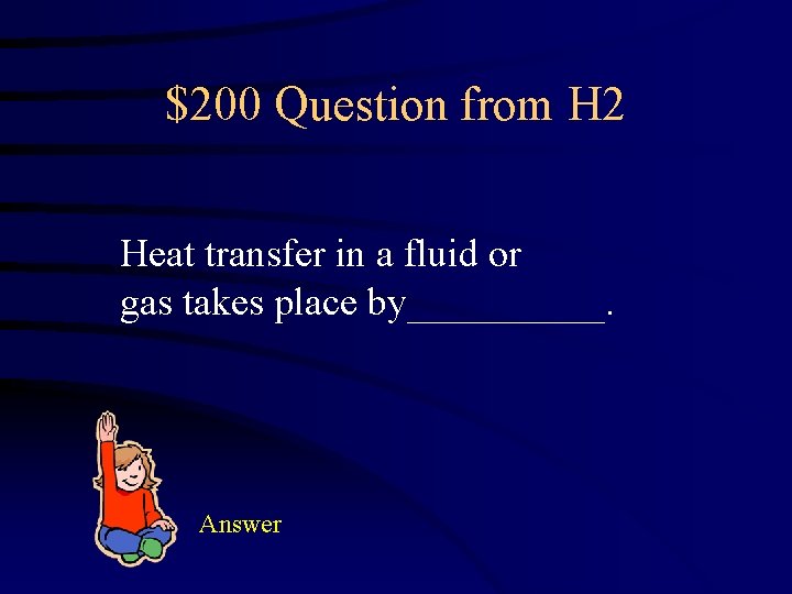 $200 Question from H 2 Heat transfer in a fluid or gas takes place