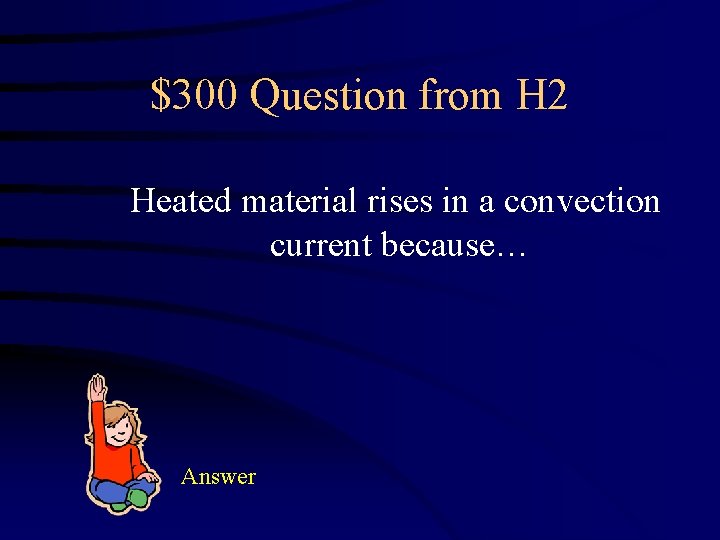 $300 Question from H 2 Heated material rises in a convection current because… Answer