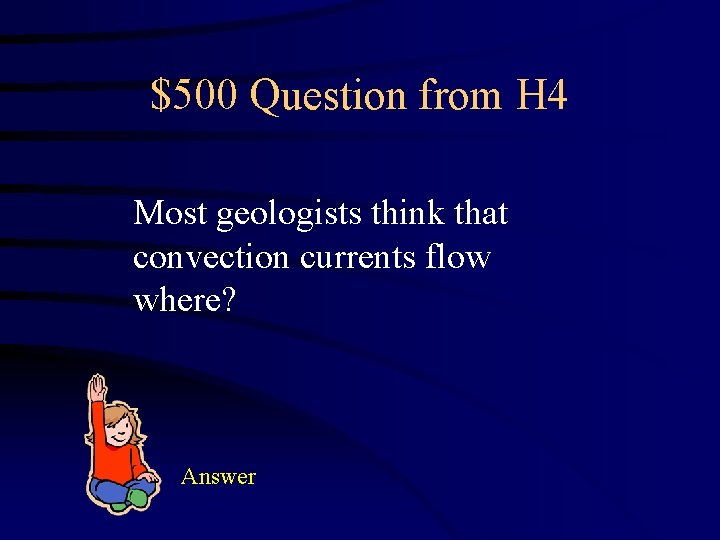 $500 Question from H 4 Most geologists think that convection currents flow where? Answer