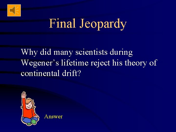 Final Jeopardy Why did many scientists during Wegener’s lifetime reject his theory of continental