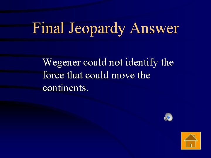 Final Jeopardy Answer Wegener could not identify the force that could move the continents.