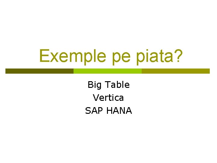 Exemple pe piata? Big Table Vertica SAP HANA 