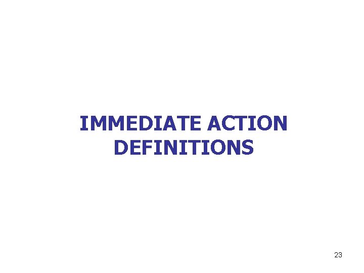 IMMEDIATE ACTION DEFINITIONS 23 