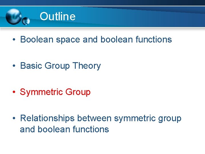 Outline • Boolean space and boolean functions • Basic Group Theory • Symmetric Group