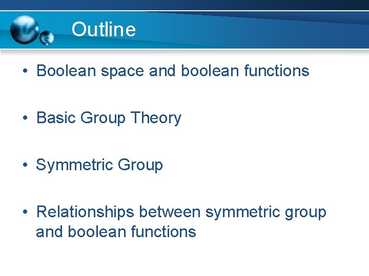Outline • Boolean space and boolean functions • Basic Group Theory • Symmetric Group