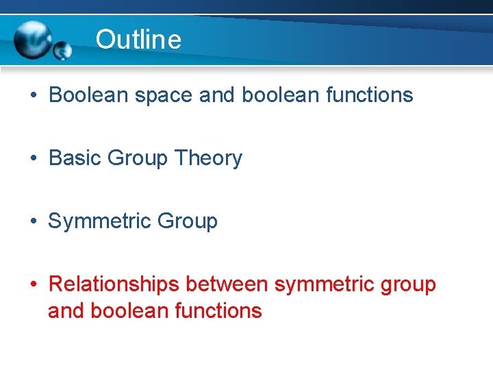 Outline • Boolean space and boolean functions • Basic Group Theory • Symmetric Group