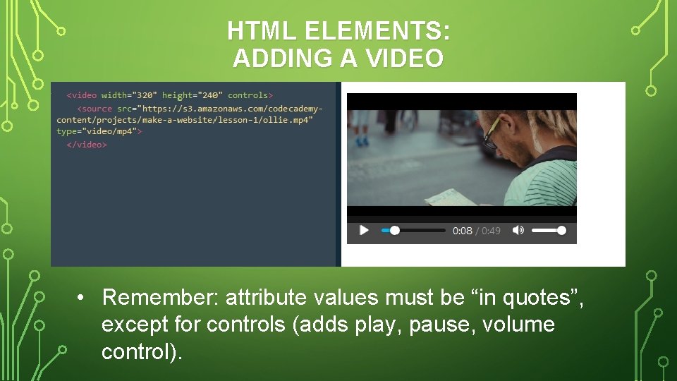 HTML ELEMENTS: ADDING A VIDEO • Remember: attribute values must be “in quotes”, except