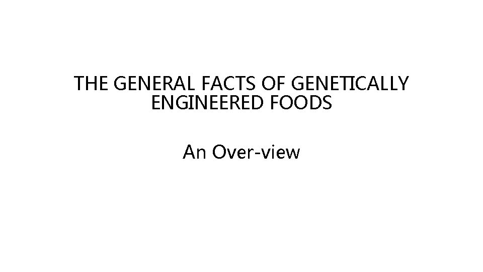 THE GENERAL FACTS OF GENETICALLY ENGINEERED FOODS An Over-view 