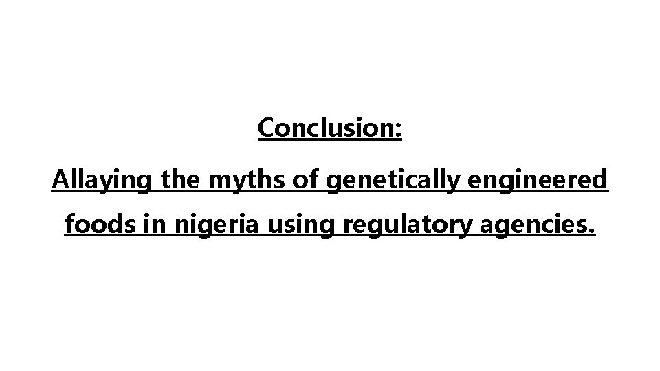 Conclusion: Allaying the myths of genetically engineered foods in nigeria using regulatory agencies. 